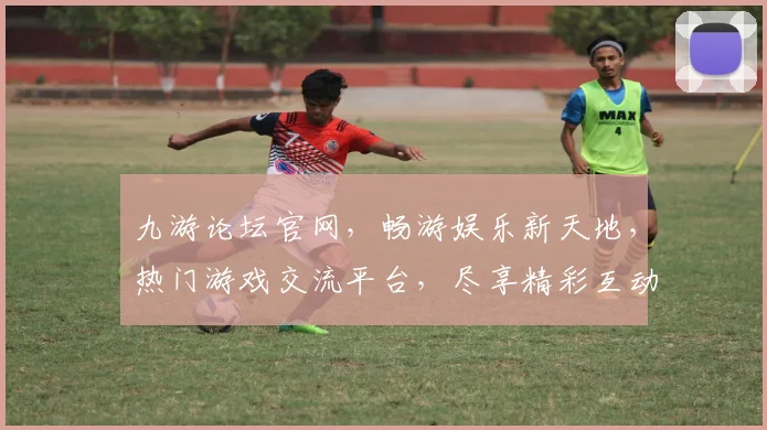 九游论坛官网，畅游娱乐新天地，热门游戏交流平台，尽享精彩互动，不容错过