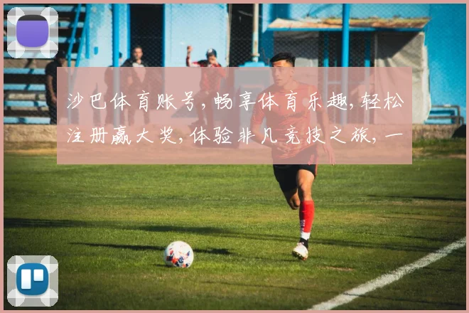 沙巴体育账号,畅享体育乐趣,轻松注册赢大奖,体验非凡竞技之旅,一触即达