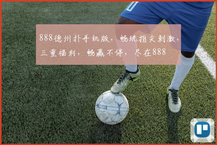 888德州扑手机版，畅玩指尖刺激，三重福利，畅赢不停，尽在888