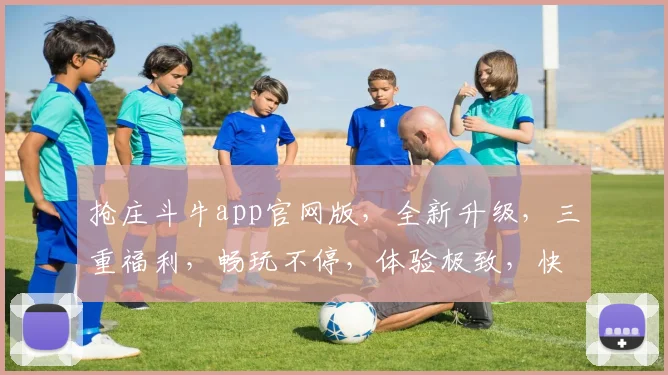 抢庄斗牛app官网版，全新升级，三重福利，畅玩不停，体验极致，快来加入