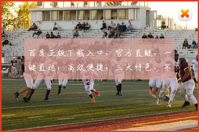 百度正版下载入口，官方直链，一键直达，高效便捷，三大特色，不容错过，三重保障，放心使用。