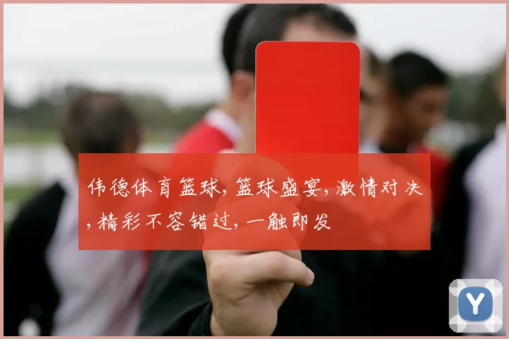 伟德体育篮球,篮球盛宴,激情对决,精彩不容错过,一触即发