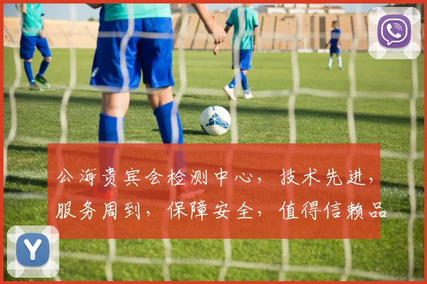公海贵宾会检测中心，技术先进，服务周到，保障安全，值得信赖品质之选，安心之选，智慧之选