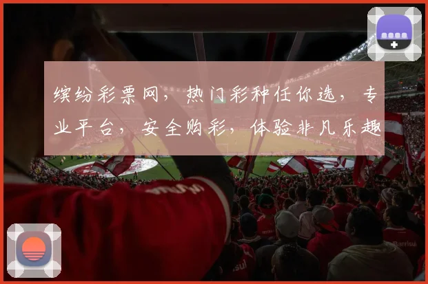 缤纷彩票网，热门彩种任你选，专业平台，安全购彩，体验非凡乐趣，尽在缤纷彩票网，快来加入我们