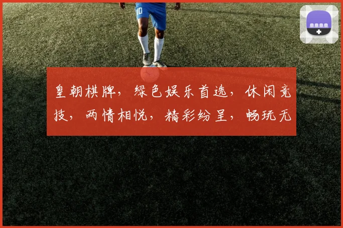 皇朝棋牌，绿色娱乐首选，休闲竞技，两情相悦，精彩纷呈，畅玩无忧